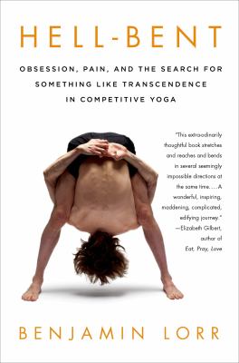 Hell-bent : obsession, pain, and the search for something like transcendence in competitive yoga