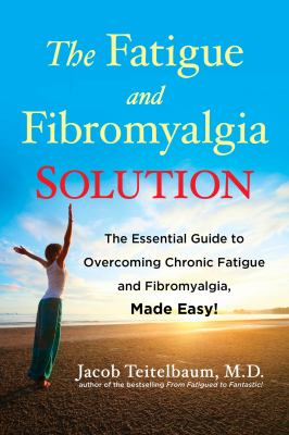 The fatigue and fibromyalgia solution : the essential guide to overcoming chronic fatigue and fibromyalgia, made easy!