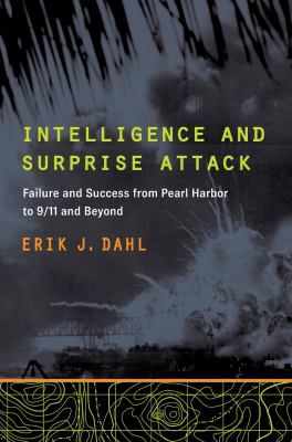 Intelligence and surprise attack : failure and success from Pearl Harbor to 9/11 and beyond