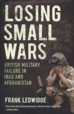 Losing small wars : British military failure in Iraq and Afghanistan