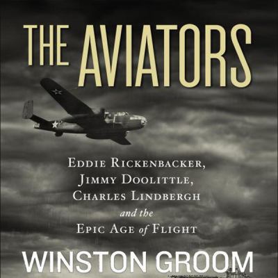 The aviators : Eddie Rickenbacker, Jimmy Doolittle, Charles Lindbergh, and the epic age of flight