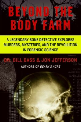 Beyond the Body Farm : a legendary bone detective explores murders, mysteries, and the revolution in forensic science