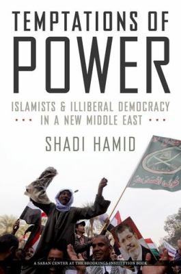 Temptations of power : Islamists and illiberal democracy in a new Middle East