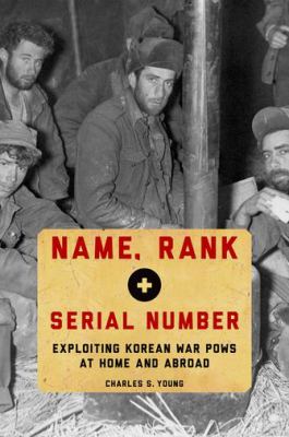 Name, rank, and serial number : exploiting Korean War POWs at home and abroad