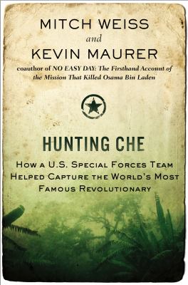Hunting Che : how a U.S. special forces team helped capture the world's most famous revolutionary