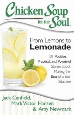Chicken soup for the soul : from lemons to lemonade : 101 positive, practical, and powerful stories about making the best of a bad situation