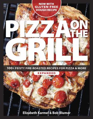 Pizza on the grill : 100+ feisty fire-roasted recipes for pizza & more