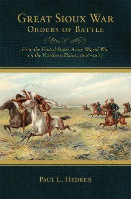 Great Sioux War orders of battle : how the United States Army waged war on the Northern Plains, 1876- 1877