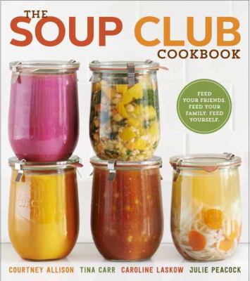 The soup club cookbook : feed your friends, feed your family, feed yourself