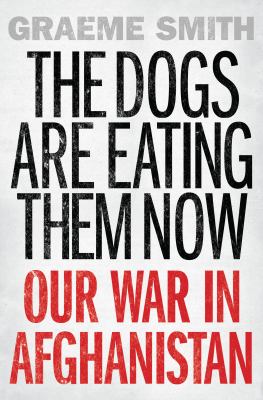 The dogs are eating them now : our war in Afghanistan