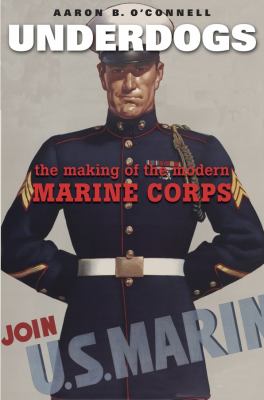 Underdogs : the making of the modern Marine Corps