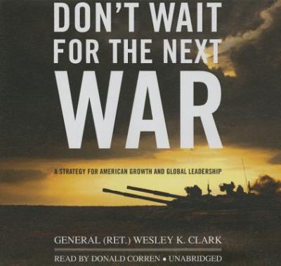 Don't wait for the next war : a strategy for American growth and global leadership