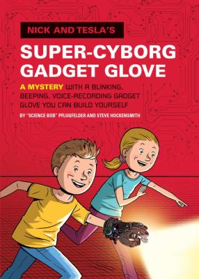 Nick and Tesla's super-cyborg gadget glove : a mystery with a blinking, beeping, voice-recording gadget glove you can build yourself