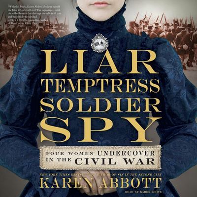 Liar, temptress, soldier, spy : four women undercover in the Civil War