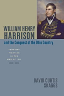 William Henry Harrison and the conquest of the Ohio country : frontier fighting in the War of 1812