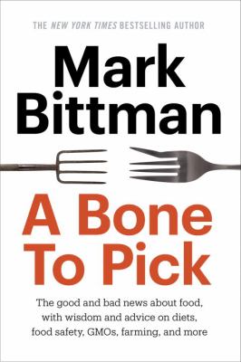 A bone to pick : the good and bad news about food, along with wisdom, insights, and advice on diets, food safety, GMOs policy, farming, and more