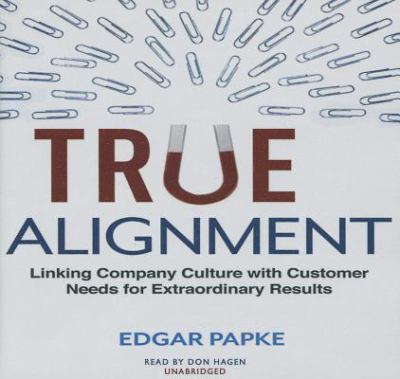 True alignment : linking company culture with customer needs for extraordinary results