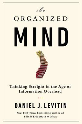 The organized mind : thinking straight in the age of information overload
