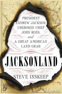 Jacksonland : President Andrew Jackson, Cherokee Chief John Ross, and a great American land grab