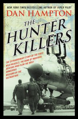 The hunter killers : the extraordinary story of the first Wild Weasels, the band of maverick aviators who flew the most dangerous missions of the Vietnam War