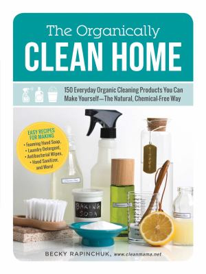 The organically clean home : 150 everyday organic cleaning products you can make yourself-the natural, chemical-free way