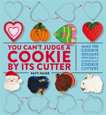 You can't judge a cookie by its cutter : make 100 cookie designs with only a handful of cookie cutters