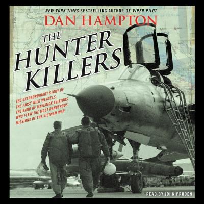 The hunter killers : the extraordinary story of the first Wild Weasels, the band of maverick aviators who flew the most dangerous missions of the Vietnam War