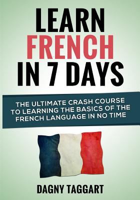 Learn French In 7 DAYS! : The Ultimate Crash Course to Learning the Basics of the French Language in No Time