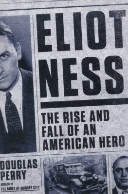 Eliot Ness : the rise and fall of an American hero