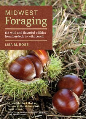 Midwest foraging : 115 wild and flavorful edibles from burdock to wild peach