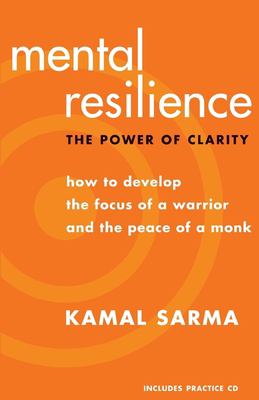 Mental resilience : the power of clarity : how to develop the focus of a warrior and the peace of a monk