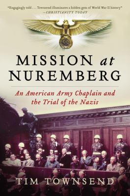 Mission at Nuremberg : an America army chaplain and the trial of the Nazis / Tim Townsend.