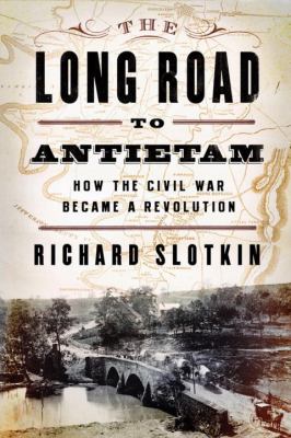 The long road to Antietam : how the Civil War became a revolution