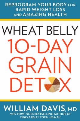 Wheat belly 10-day grain detox : reprogram your body for rapid weight loss and amazing health