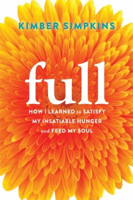 Full : how I learned to satisfy my insatiable hunger and feed my soul