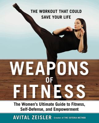 Weapons of fitness : the women's ultimate guide to fitness, self-defense, and empowerment