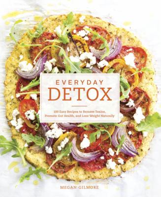 Everyday detox : 100 easy recipes to remove toxins, promote gut health, and lose weight naturally