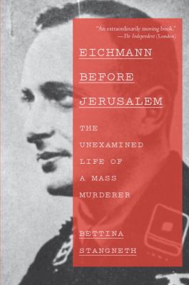 Eichmann before Jerusalem : the unexamined life of a mass murderer