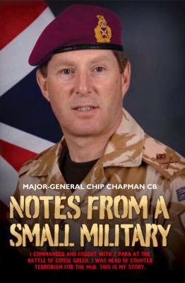 Notes from a small military : I commanded and fought with 2 Para at the battle of Goose Green. I was head of counter terrorism for the MOD. This is my story