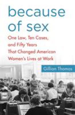 Because of sex : one law, ten cases, and fifty years that changed American women's lives at work