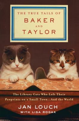 The true tails of Baker and Taylor : the library cats who left their pawprints on a small town... and the world