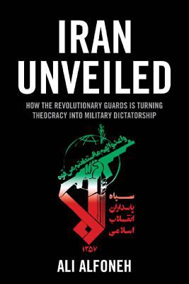 Iran unveiled : how the revolutionary guards Is turning theocracy into military dictatorship