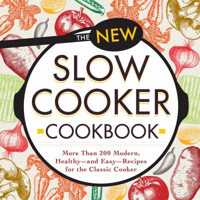 The new slow cooker cookbook : More than 200 modern, healthy -- and easy -- recipes for the classic cooker.