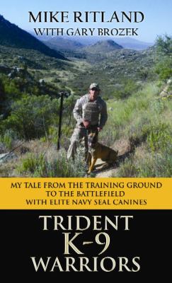 Trident K9 warriors : my tale from the training ground to the battlefield with elite Navy SEAL canines