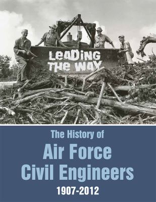 Leading the way : the history of Air Force civil engineers, 1907-2012