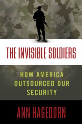 The invisible soldiers : how America outsourced our security