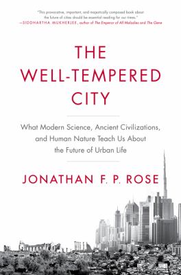The well-tempered city : what modern science, ancient civilizations, and human nature teach us about the future of urban life