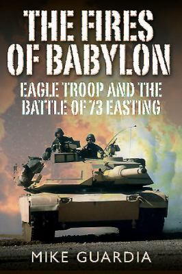 The Fires of Babylon : Eagle Troop and the Battle of 73 Easting