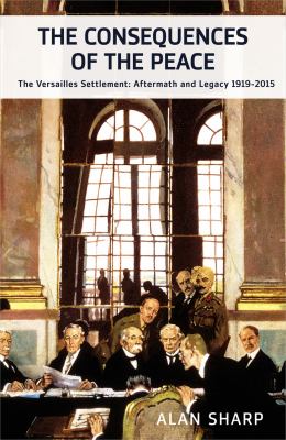 Consequences of peace : the Versailles Settlement : aftermath and legacy 1919-2010