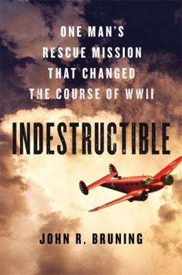 Indestructible : one man's rescue mission that changed the course of WWII
